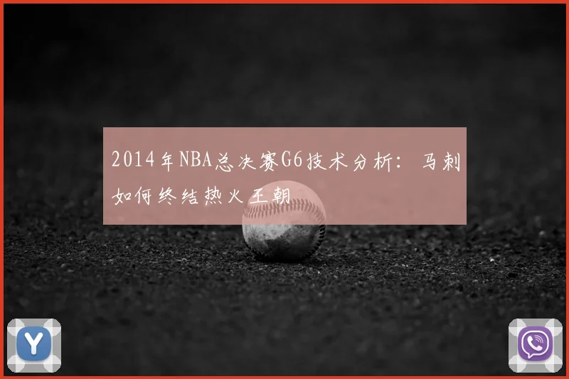 2014年NBA总决赛G6技术分析：马刺如何终结热火王朝