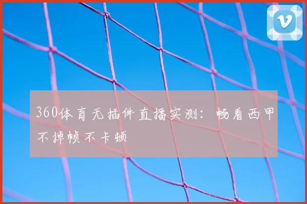 360体育无插件直播实测:畅看西甲不掉帧不卡顿