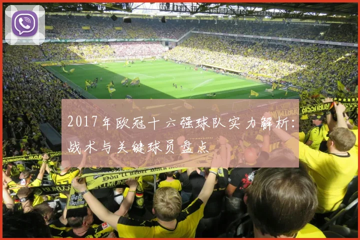 2017年欧冠十六强球队实力解析：战术与关键球员盘点