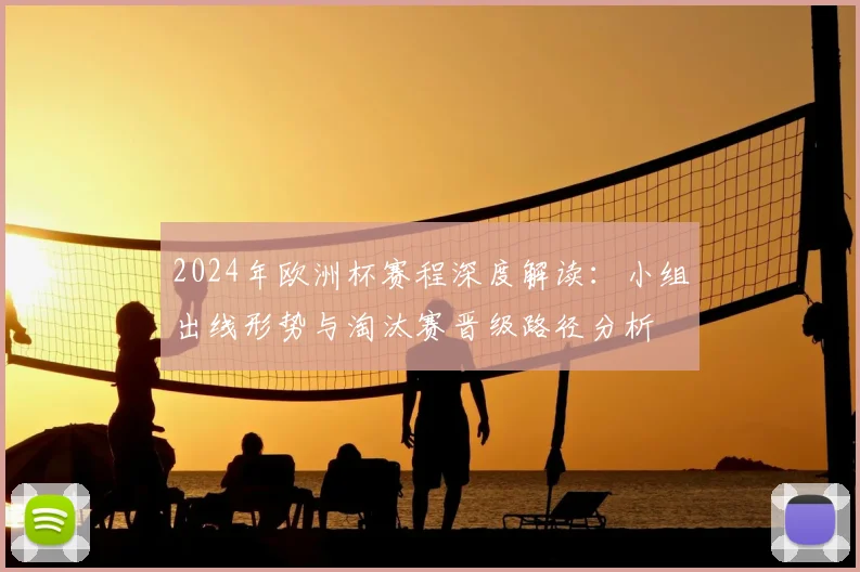 2024年欧洲杯赛程深度解读：小组出线形势与淘汰赛晋级路径分析
