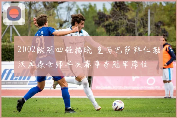 2002欧冠四强揭晓 皇马巴萨拜仁勒沃库森会师半决赛争夺冠军席位