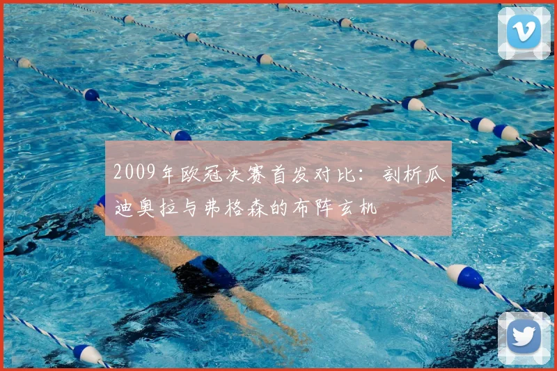 2009年欧冠决赛首发对比:剖析瓜迪奥拉与弗格森的布阵玄机