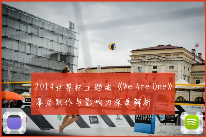 2014世界杯主题曲《We Are One》幕后制作与影响力深度解析