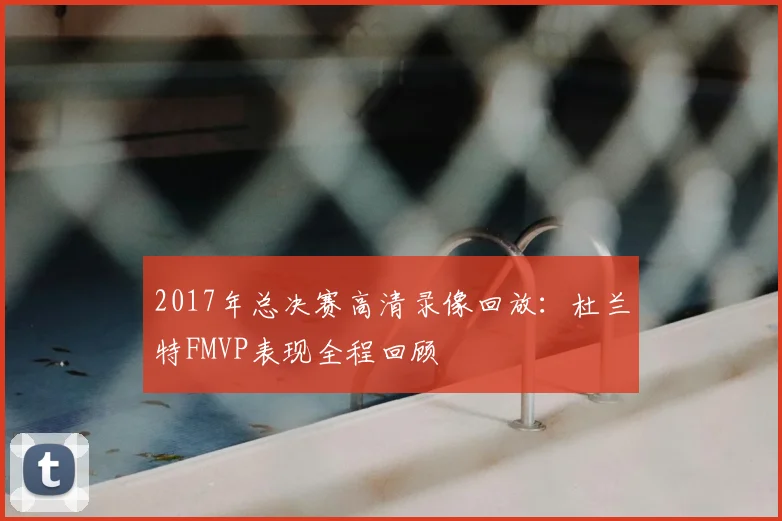 2017年总决赛高清录像回放：杜兰特FMVP表现全程回顾
