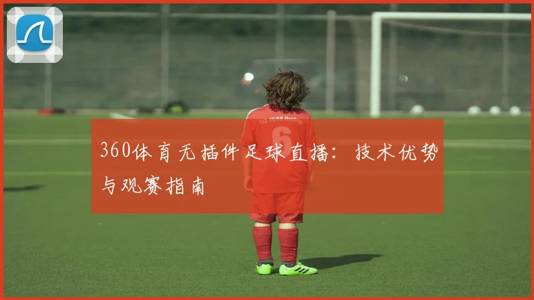 360体育无插件足球直播:技术优势与观赛指南