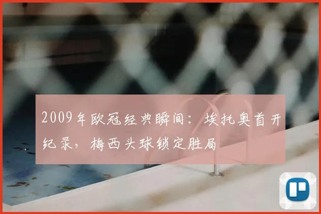 2009年欧冠经典瞬间：埃托奥首开纪录，梅西头球锁定胜局